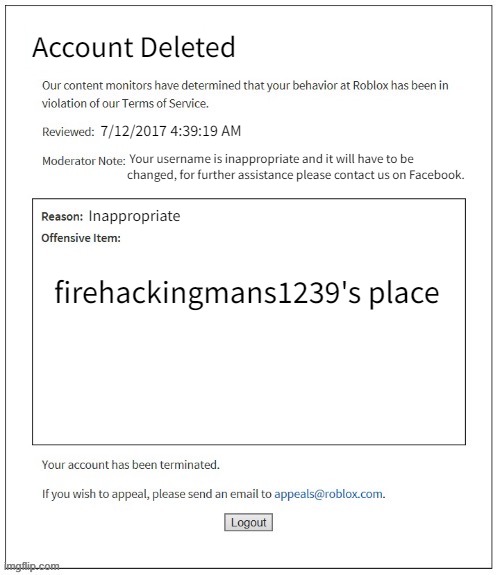 bad username |  Account Deleted; 7/12/2017 4:39:19 AM; Your username is inappropriate and it will have to be changed, for further assistance please contact us on Facebook. Inappropriate; firehackingmans1239's place | image tagged in moderation system | made w/ Imgflip meme maker