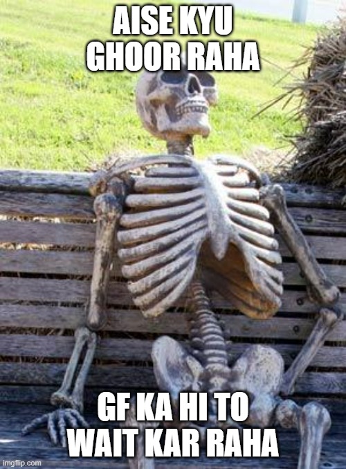 waiting | AISE KYU GHOOR RAHA; GF KA HI TO WAIT KAR RAHA | image tagged in memes,waiting skeleton | made w/ Imgflip meme maker