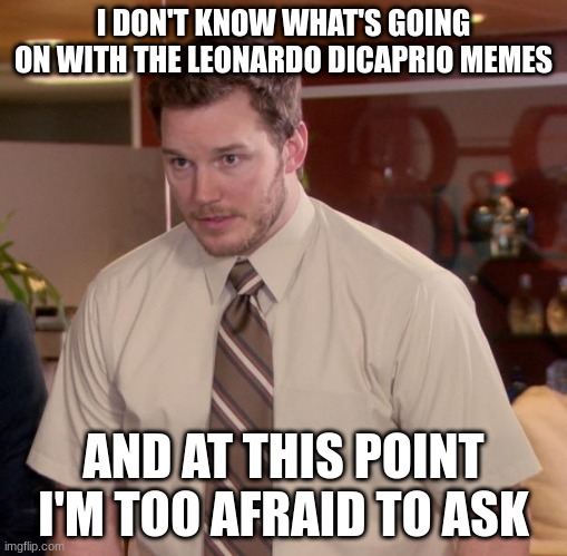 Afraid To Ask Andy Meme |  I DON'T KNOW WHAT'S GOING ON WITH THE LEONARDO DICAPRIO MEMES; AND AT THIS POINT I'M TOO AFRAID TO ASK | image tagged in memes,afraid to ask andy | made w/ Imgflip meme maker
