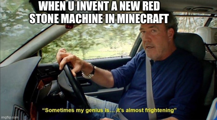sometimes my genius is... it's almost frightening | WHEN U INVENT A NEW RED STONE MACHINE IN MINECRAFT | image tagged in sometimes my genius is it's almost frightening | made w/ Imgflip meme maker