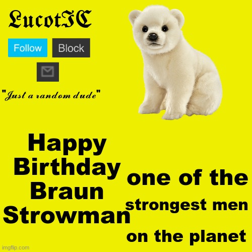 Braun is a very strong man | Happy Birthday Braun Strowman; one of the; strongest men; on the planet | image tagged in lucotic polar bear announcement template | made w/ Imgflip meme maker