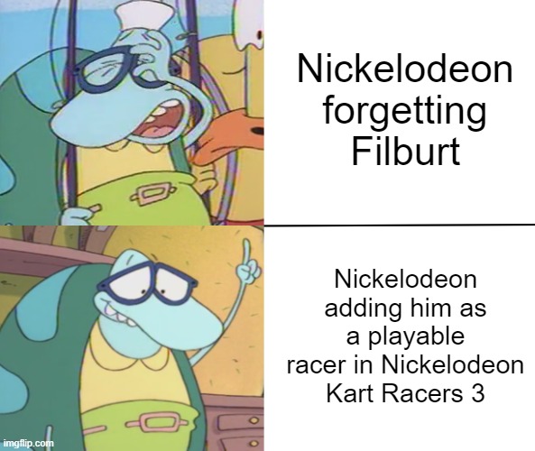 This time I'm using Filburt format instead of Drake format |  Nickelodeon forgetting Filburt; Nickelodeon adding him as a playable racer in Nickelodeon Kart Racers 3 | image tagged in rocko,rocko's modern life,filburt,nickelodeon | made w/ Imgflip meme maker