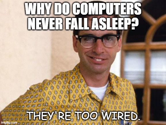 Daily Bad Dad Joke September 6 2022 | WHY DO COMPUTERS NEVER FALL ASLEEP? THEY'RE TOO WIRED. | image tagged in nerds | made w/ Imgflip meme maker