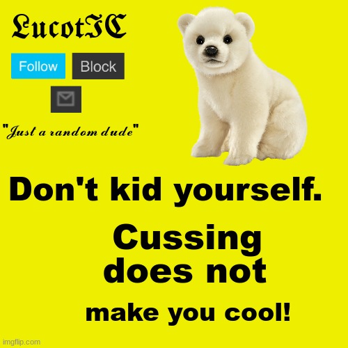 LucotIC "Polar Bear" announcement template | Don't kid yourself. Cussing; does not; make you cool! | image tagged in lucotic polar bear announcement template | made w/ Imgflip meme maker