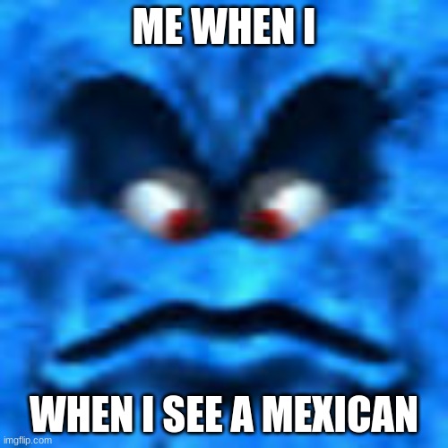 mexicans are xd | ME WHEN I; WHEN I SEE A MEXICAN | image tagged in thwomp,thomp,mexicans,mexico,super mario 64,mario | made w/ Imgflip meme maker