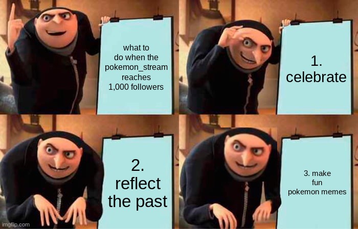 what to do when reaching 1,000 | what to do when the pokemon_stream reaches 1,000 followers; 1. celebrate; 2. reflect the past; 3. make fun pokemon memes | image tagged in memes,gru's plan | made w/ Imgflip meme maker