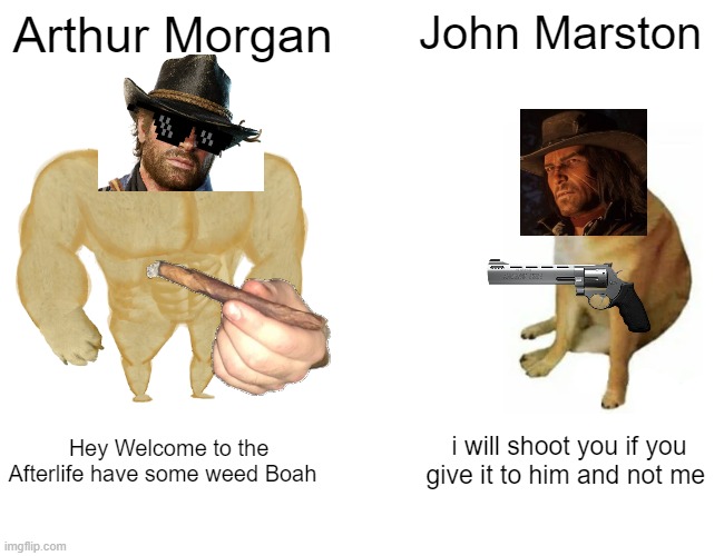 Buff Doge vs. Cheems Meme | Arthur Morgan; John Marston; Hey Welcome to the Afterlife have some weed Boah; i will shoot you if you give it to him and not me | image tagged in memes,buff doge vs cheems | made w/ Imgflip meme maker