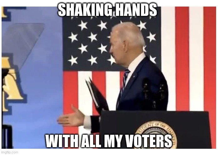 Biden Ghost Handshake | SHAKING HANDS WITH ALL MY VOTERS | image tagged in biden ghost handshake | made w/ Imgflip meme maker