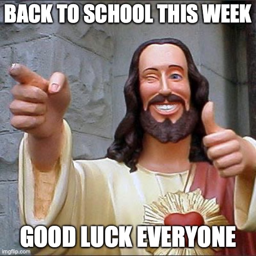 and if your school started earlier then rip | BACK TO SCHOOL THIS WEEK; GOOD LUCK EVERYONE | image tagged in memes,buddy christ | made w/ Imgflip meme maker