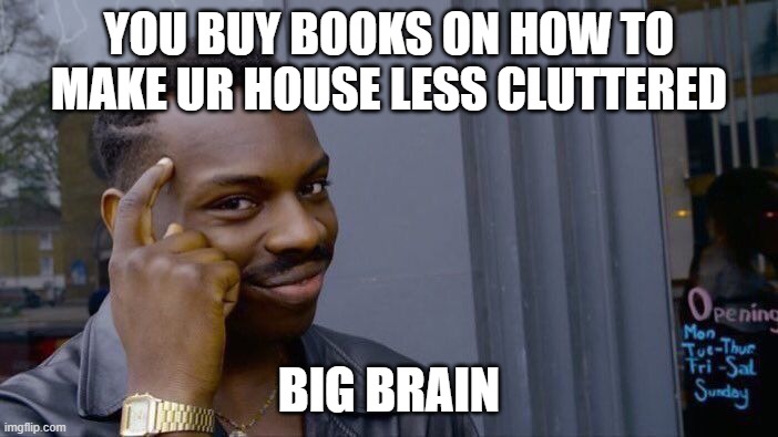 Roll Safe Think About It | YOU BUY BOOKS ON HOW TO MAKE UR HOUSE LESS CLUTTERED; BIG BRAIN | image tagged in memes,roll safe think about it | made w/ Imgflip meme maker