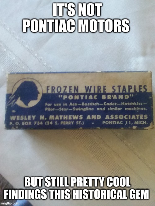 WOW who would have thought that | IT'S NOT PONTIAC MOTORS; BUT STILL PRETTY COOL FINDINGS THIS HISTORICAL GEM | made w/ Imgflip meme maker