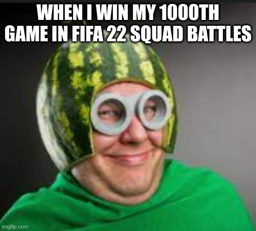 weird man | WHEN I WIN MY 1000TH GAME IN FIFA 22 SQUAD BATTLES | image tagged in weird man | made w/ Imgflip meme maker