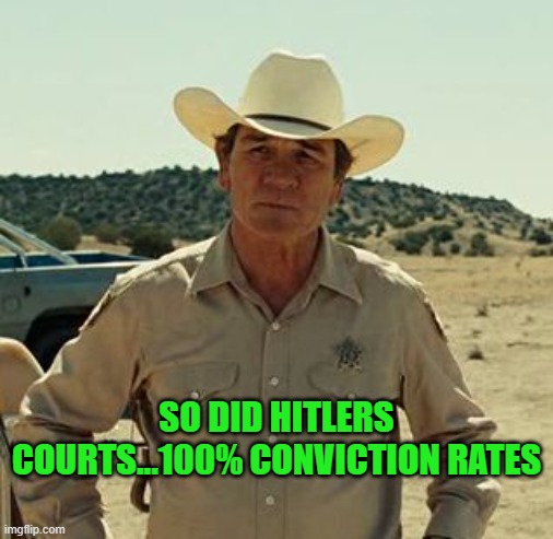 Tommy Lee Jones, No Country.. | SO DID HITLERS COURTS...100% CONVICTION RATES | image tagged in tommy lee jones no country | made w/ Imgflip meme maker
