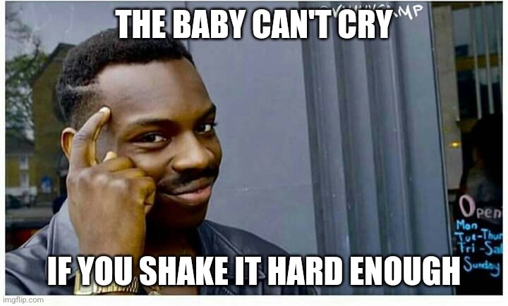 "Life" hacks | THE BABY CAN'T CRY; IF YOU SHAKE IT HARD ENOUGH | image tagged in life hackd | made w/ Imgflip meme maker