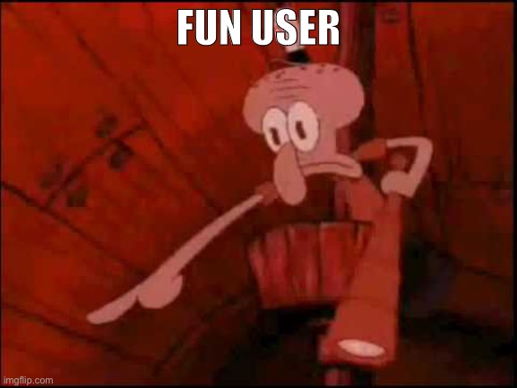 Squidward pointing | FUN USER | image tagged in squidward pointing | made w/ Imgflip meme maker