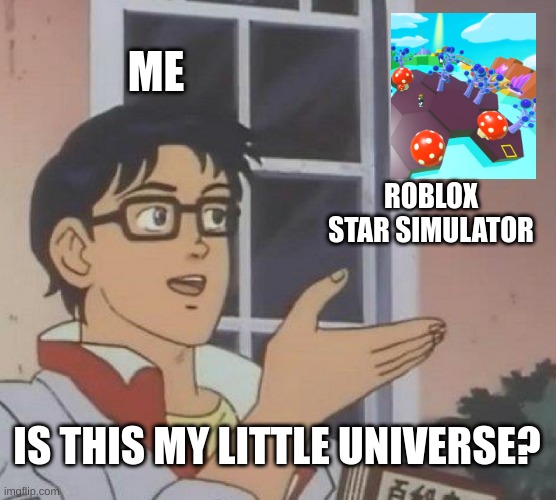 why did you have to copy a popular mobile game | ME; ROBLOX STAR SIMULATOR; IS THIS MY LITTLE UNIVERSE? | image tagged in memes,is this a pigeon | made w/ Imgflip meme maker