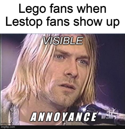 Visible Annoyance | Lego fans when Lestop fans show up | image tagged in visible annoyance,memes,lego,puns | made w/ Imgflip meme maker