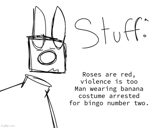 stuff. by null. | Roses are red, violence is too
Man wearing banana costume arrested for bingo number two. | image tagged in stuff by null | made w/ Imgflip meme maker