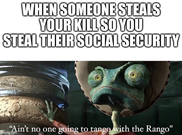 aint no one gonna tango with the rango | WHEN SOMEONE STEALS YOUR KILL SO YOU STEAL THEIR SOCIAL SECURITY | image tagged in don t tango with the rango,funny,funny memes,gaming | made w/ Imgflip meme maker