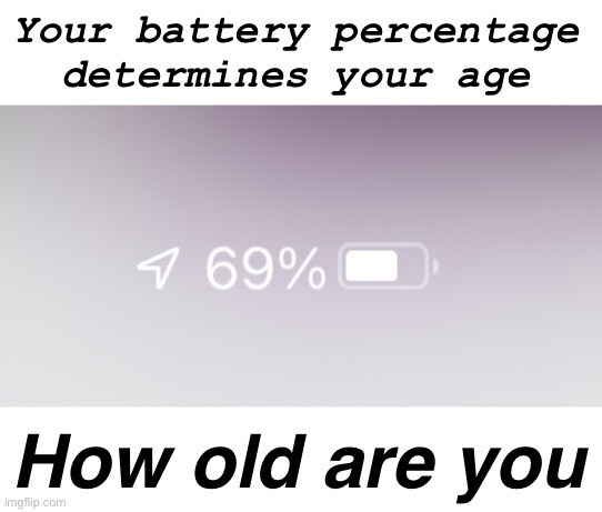 How Old | Your battery percentage determines your age; How old are you | image tagged in shit,shitpost,old,battery,one percent,meme | made w/ Imgflip meme maker