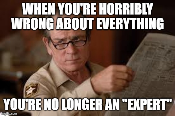 no country for old men tommy lee jones | WHEN YOU'RE HORRIBLY WRONG ABOUT EVERYTHING YOU'RE NO LONGER AN "EXPERT" | image tagged in no country for old men tommy lee jones | made w/ Imgflip meme maker