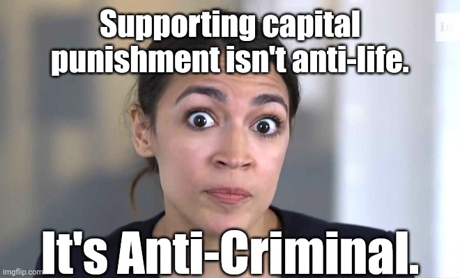 aoc Crazy Eyes, So There ! | Supporting capital punishment isn't anti-life. It's Anti-Criminal. | image tagged in aoc crazy eyes so there | made w/ Imgflip meme maker