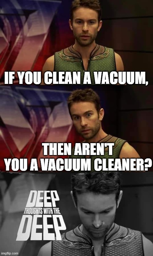 repost? | IF YOU CLEAN A VACUUM, THEN AREN'T YOU A VACUUM CLEANER? | image tagged in deep thoughts with the deep | made w/ Imgflip meme maker