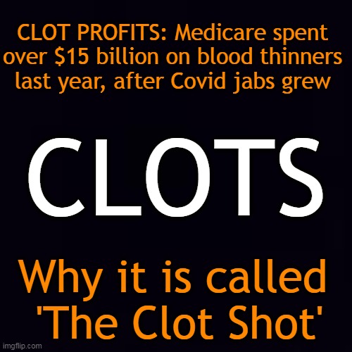 The facts support the Doctors who lost their jobs for TELLING THE TRUTH...do your research! | CLOT PROFITS: Medicare spent 
over $15 billion on blood thinners 
last year, after Covid jabs grew; CLOTS; Why it is called 
'The Clot Shot' | image tagged in politics,covid vaccine,clot shot,blood thinners,medical tyranny,side effects | made w/ Imgflip meme maker