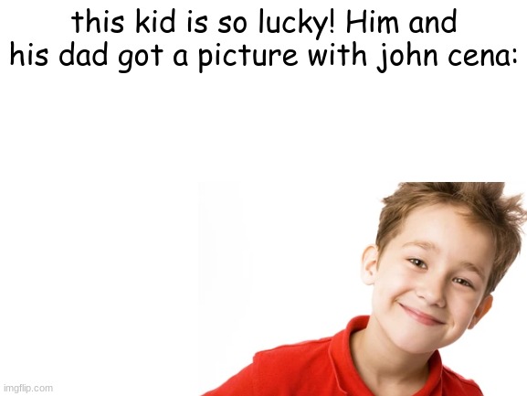 Lucky kid! | this kid is so lucky! Him and his dad got a picture with john cena: | made w/ Imgflip meme maker