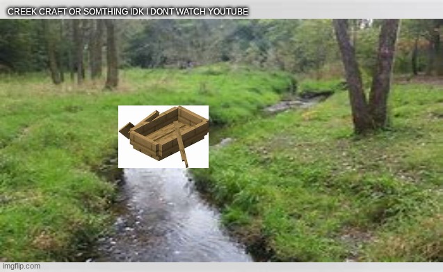 Creek Craft | CREEK CRAFT OR SOMTHING IDK I DONT WATCH YOUTUBE | image tagged in funny,minecraft | made w/ Imgflip meme maker