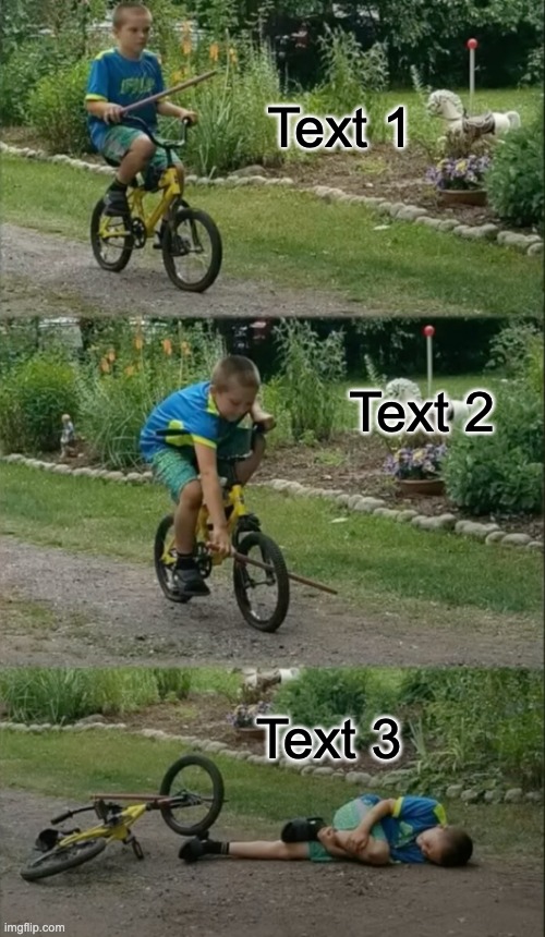 Presenting: a real life version of the bike fall meme! | Text 1; Text 2; Text 3 | image tagged in bike fall real life version,memes,oh wow are you actually reading these tags | made w/ Imgflip meme maker