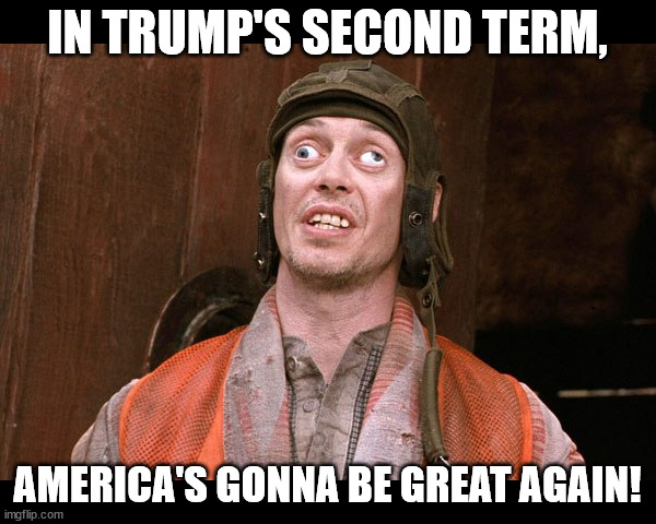 Crazy People | IN TRUMP'S SECOND TERM, AMERICA'S GONNA BE GREAT AGAIN! | image tagged in crazy people | made w/ Imgflip meme maker