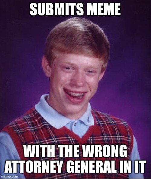 Bad Luck Brian Meme | SUBMITS MEME; WITH THE WRONG ATTORNEY GENERAL IN IT | image tagged in memes,bad luck brian | made w/ Imgflip meme maker