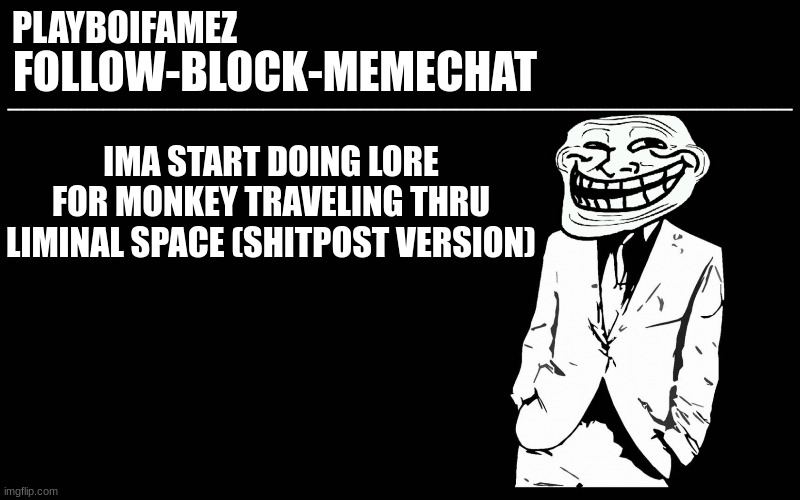 monkey traveling thru liminal space lore | IMA START DOING LORE FOR MONKEY TRAVELING THRU LIMINAL SPACE (SHITPOST VERSION) | image tagged in trollers font | made w/ Imgflip meme maker