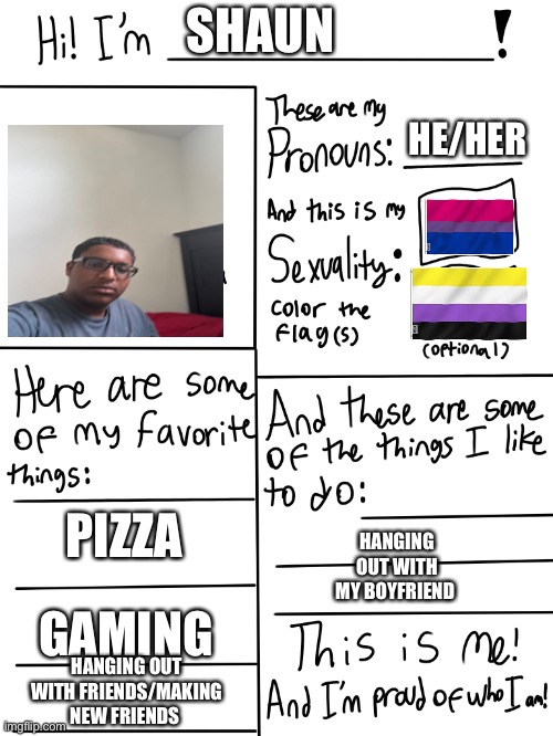 This is me | SHAUN; HE/HER; PIZZA; HANGING OUT WITH MY BOYFRIEND; GAMING; HANGING OUT WITH FRIENDS/MAKING NEW FRIENDS | image tagged in proud | made w/ Imgflip meme maker