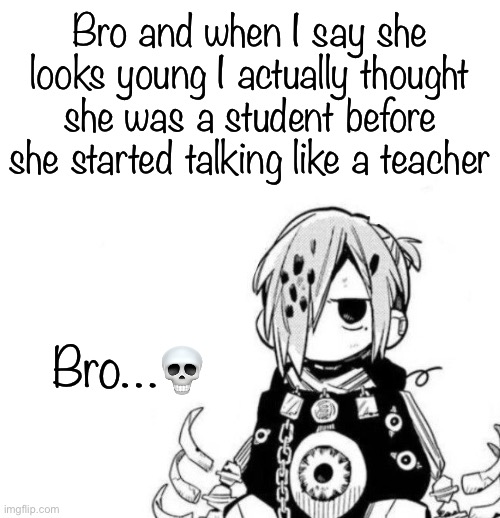 She’s prob like 5’6 | Bro and when I say she looks young I actually thought she was a student before she started talking like a teacher; Bro…💀 | image tagged in sousuke | made w/ Imgflip meme maker