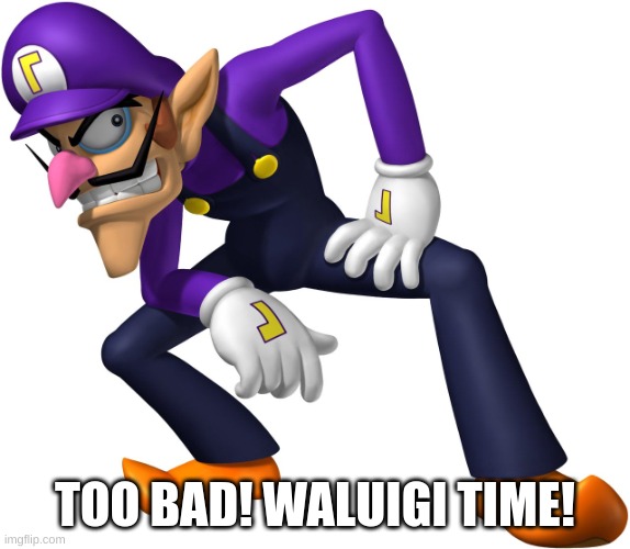 TOO BAD! WALUIGI TIME! | TOO BAD! WALUIGI TIME! | image tagged in too bad waluigi time | made w/ Imgflip meme maker