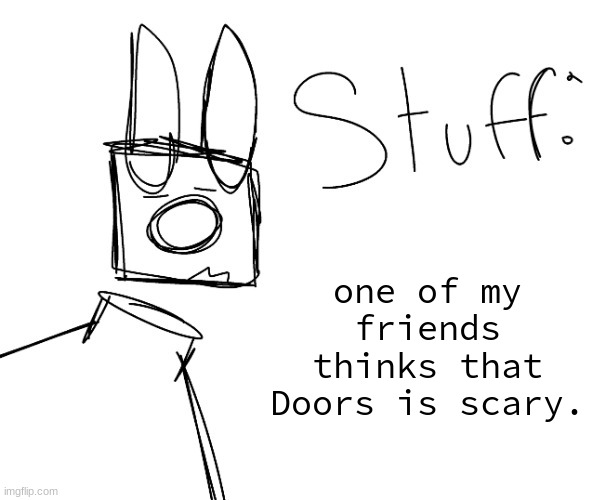 stuff. by null. | one of my friends thinks that Doors is scary. | image tagged in stuff by null | made w/ Imgflip meme maker
