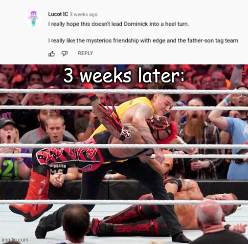 Dominiks heel turn | 3 weeks later: | made w/ Imgflip meme maker