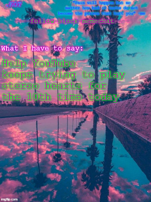 .K0T announcement temp V.2 | Help YouTube keeps trying to play stereo hearts for the 10th time today | image tagged in kot announcement temp v 2 | made w/ Imgflip meme maker