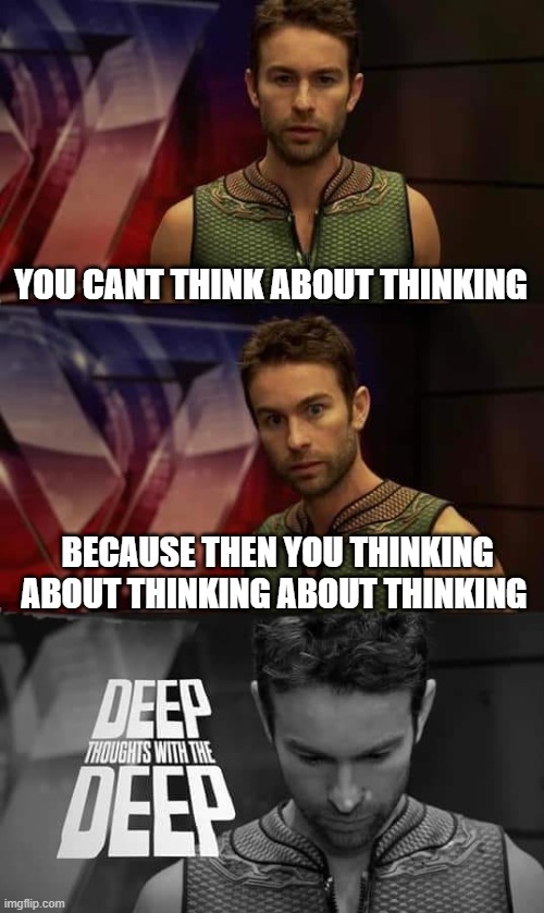 Deep Thoughts with the Deep | YOU CANT THINK ABOUT THINKING; BECAUSE THEN YOU THINKING ABOUT THINKING ABOUT THINKING | image tagged in deep thoughts with the deep,memes,funny,shower thoughts,barney will eat all of your delectable biscuits | made w/ Imgflip meme maker