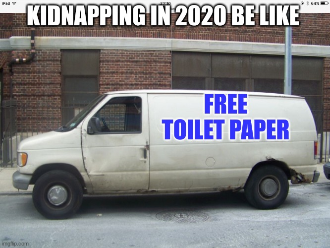 CANDY CANDY | KIDNAPPING IN 2020 BE LIKE; FREE TOILET PAPER | image tagged in white van | made w/ Imgflip meme maker