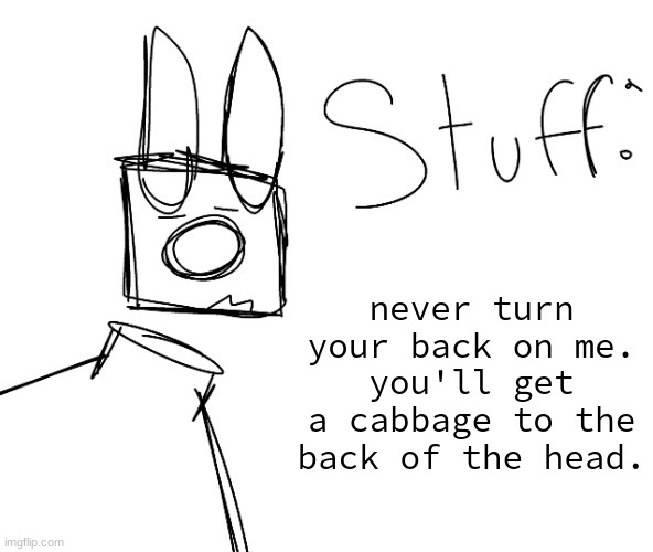 stuff. by null. | never turn your back on me.
you'll get a cabbage to the back of the head. | image tagged in stuff by null | made w/ Imgflip meme maker