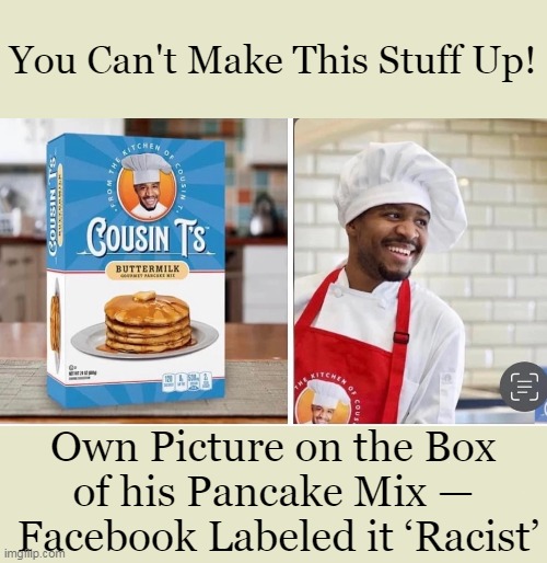 The REAL Racists Keep Calling Everyone Else "Racist"! | You Can't Make This Stuff Up! Own Picture on the Box 
of his Pancake Mix — 
Facebook Labeled it ‘Racist’ | image tagged in politics,facebook,that's racist,racists,liberal hypocrisy,projection | made w/ Imgflip meme maker