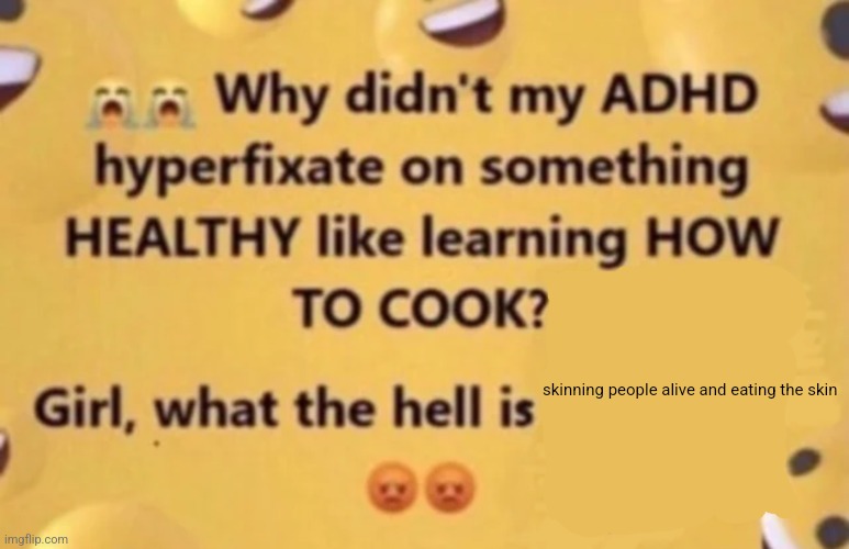 why didn't my adhd | skinning people alive and eating the skin | image tagged in why didn't my adhd | made w/ Imgflip meme maker