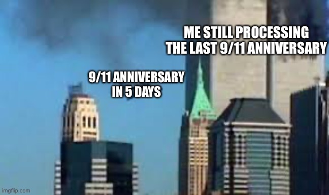 9/11 plane crash | ME STILL PROCESSING THE LAST 9/11 ANNIVERSARY; 9/11 ANNIVERSARY IN 5 DAYS | image tagged in 9/11 plane crash | made w/ Imgflip meme maker