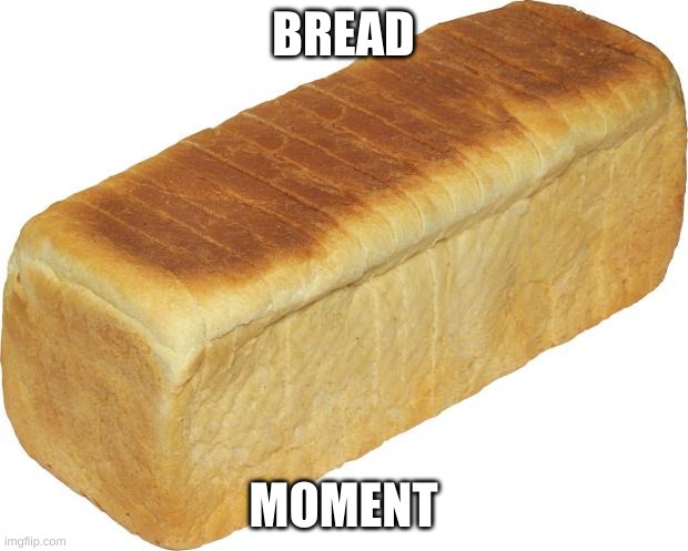 Bread | BREAD; MOMENT | image tagged in breadddd | made w/ Imgflip meme maker