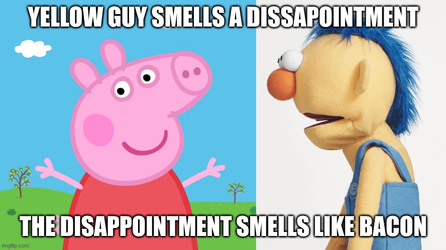 Yellow Guy Finds the Dissapointment |  YELLOW GUY SMELLS A DISSAPOINTMENT; THE DISAPPOINTMENT SMELLS LIKE BACON | image tagged in dhmis,peppa pig | made w/ Imgflip meme maker