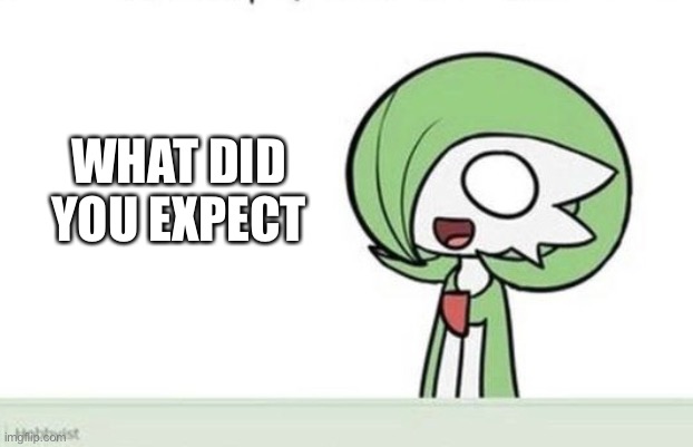 Gardevoir | WHAT DID YOU EXPECT | image tagged in gardevoir | made w/ Imgflip meme maker