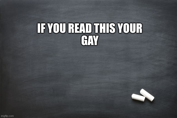Black Chalkboard | IF YOU READ THIS YOUR
GAY | image tagged in black chalkboard | made w/ Imgflip meme maker